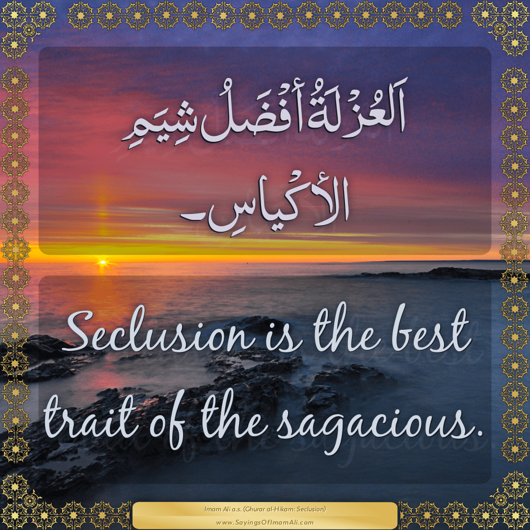 Seclusion is the best trait of the sagacious.